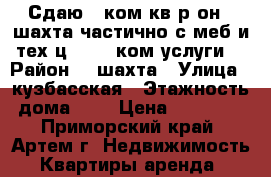 Сдаю 2-ком.кв.р-он 8 шахта,частично с меб и тех,ц.10000 ком.услуги. › Район ­ 8шахта › Улица ­ кузбасская › Этажность дома ­ 5 › Цена ­ 10 000 - Приморский край, Артем г. Недвижимость » Квартиры аренда   